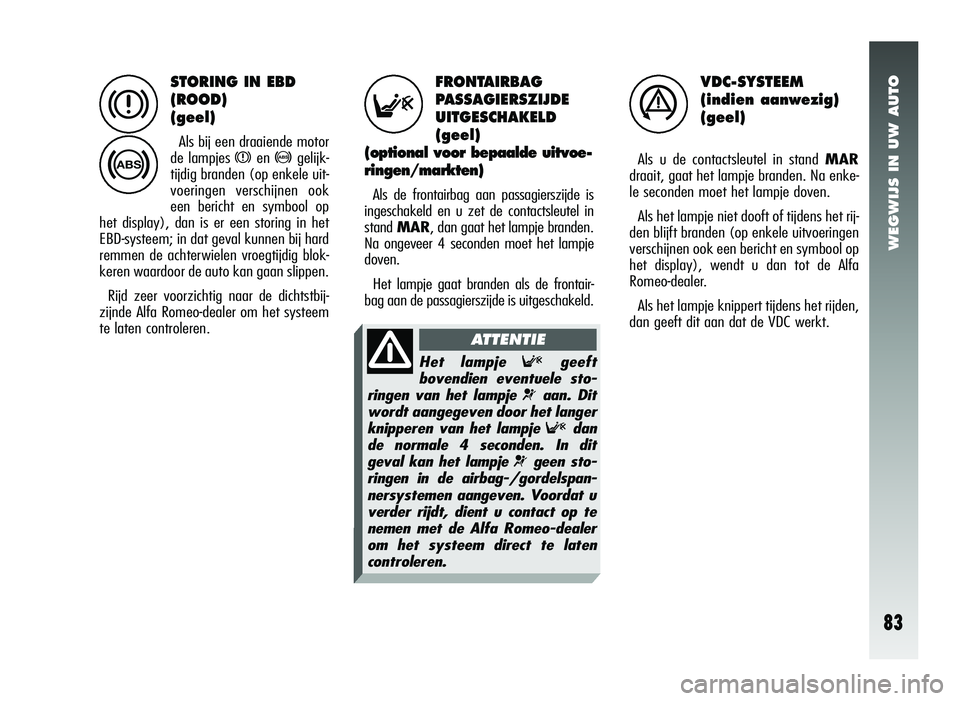 Alfa Romeo 147 2011 Instructieboek (in Dutch) STORING IN EBD
(ROOD)
(geel)
Als bij een draaiende motor
de lampjes
xen >gelijk-
tijdig branden (op enkele uit-
voeringen verschijnen ook
een bericht en symbool op
het display), dan is er een storing Alfa Romeo 147 2011 Instructieboek (in Dutch) STORING IN EBD
(ROOD)
(geel)
Als bij een draaiende motor
de lampjes
xen >gelijk-
tijdig branden (op enkele uit-
voeringen verschijnen ook
een bericht en symbool op
het display), dan is er een storing