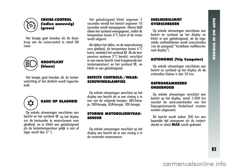 Alfa Romeo 147 2006  Instructieboek (in Dutch) WEGWIJS IN UW AUTO
85
CRUISE-CONTROL
(indien aanwezig)
(groen)
Het lampje gaat branden als de draai-
knop van de cruise-control in stand ON
staat.
GROOTLICHT 
(blauw)
Het lampje gaat branden als de bu