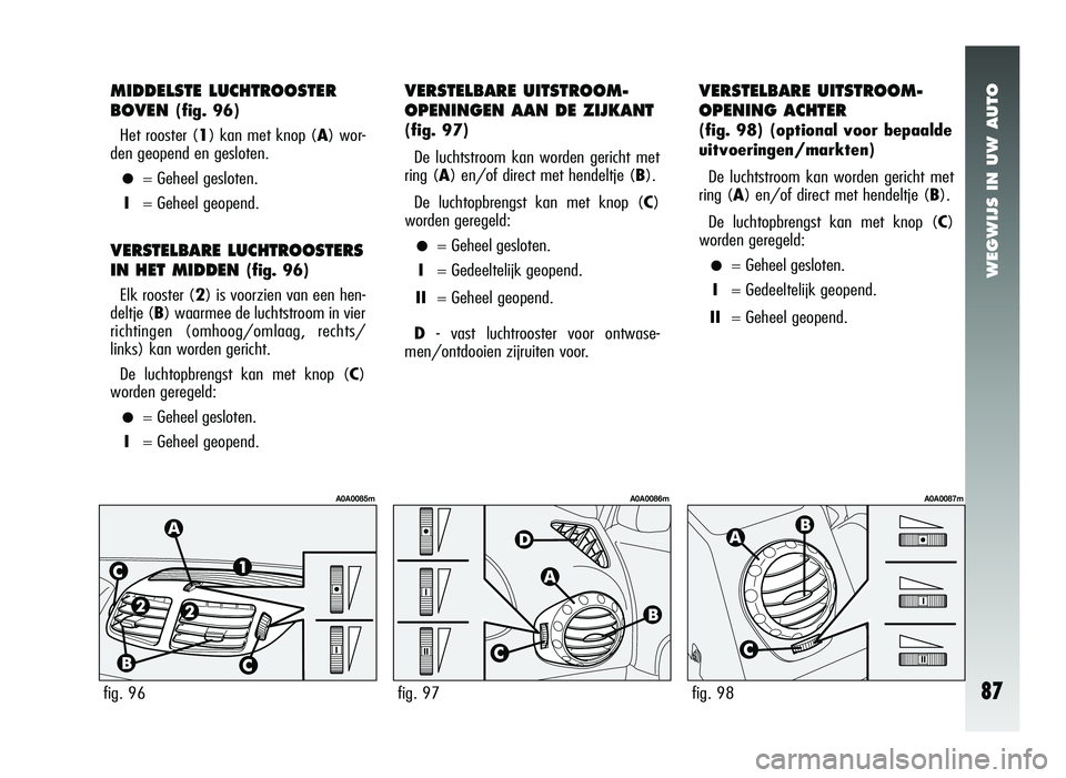 Alfa Romeo 147 2011 Instructieboek (in Dutch) WEGWIJS IN UW AUTO
87fig. 96fig. 97fig. 98
MIDDELSTE LUCHTROOSTER
BOVEN
(fig. 96)
Het rooster ( 1) kan met knop ( A) wor-
den geopend en gesloten.
•= Geheel gesloten.
I =Geheel geopend.
VERSTELBARE Alfa Romeo 147 2011 Instructieboek (in Dutch) WEGWIJS IN UW AUTO
87fig. 96fig. 97fig. 98
MIDDELSTE LUCHTROOSTER
BOVEN
(fig. 96)
Het rooster ( 1) kan met knop ( A) wor-
den geopend en gesloten.
•= Geheel gesloten.
I =Geheel geopend.
VERSTELBARE