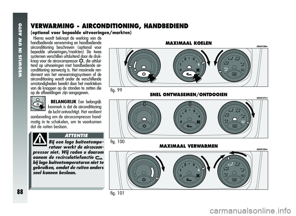 Alfa Romeo 147 2007 Instructieboek (in Dutch) WEGWIJS IN UW AUTO
88
Hierna wordt beknopt de werking van de
handbediende verwarming en handbediende
airconditioning beschreven (optional voor
bepaalde uitvoeringen/markten) De twee
systemen verschill Alfa Romeo 147 2007 Instructieboek (in Dutch) WEGWIJS IN UW AUTO
88
Hierna wordt beknopt de werking van de
handbediende verwarming en handbediende
airconditioning beschreven (optional voor
bepaalde uitvoeringen/markten) De twee
systemen verschill