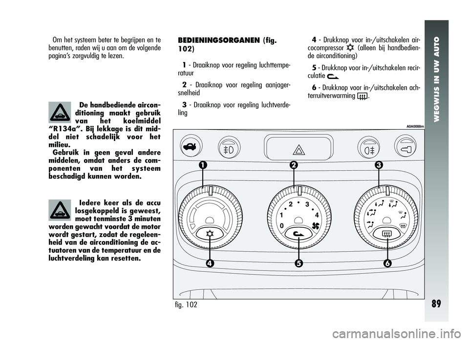 Alfa Romeo 147 2007 Instructieboek (in Dutch) WEGWIJS IN UW AUTO
89
BEDIENINGSORGANEN (fig.
102)
1 - Draaiknop voor regeling luchttempe-
ratuur
2 - Draaiknop voor regeling aanjager-
snelheid
3 - Draaiknop voor regeling luchtverde-
ling
fig. 102
A Alfa Romeo 147 2007 Instructieboek (in Dutch) WEGWIJS IN UW AUTO
89
BEDIENINGSORGANEN (fig.
102)
1 - Draaiknop voor regeling luchttempe-
ratuur
2 - Draaiknop voor regeling aanjager-
snelheid
3 - Draaiknop voor regeling luchtverde-
ling
fig. 102
A