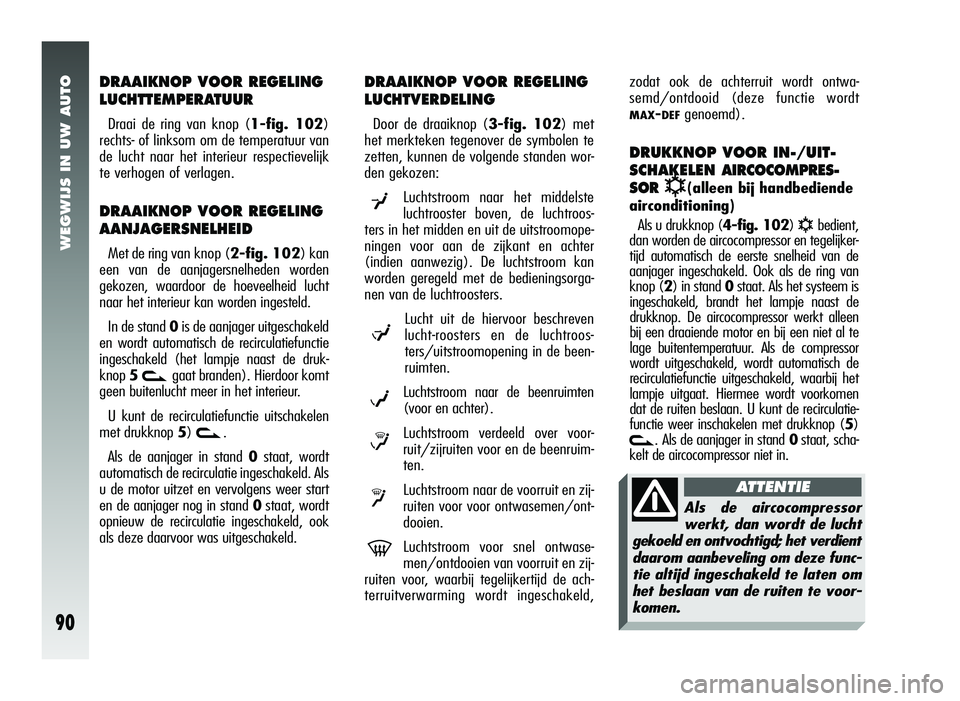 Alfa Romeo 147 2007 Instructieboek (in Dutch) WEGWIJS IN UW AUTO
90
DRAAIKNOP VOOR REGELING
LUCHTTEMPERATUUR
Draai de ring van knop (1-fig. 102)
rechts- of linksom om de temperatuur van
de lucht naar het interieur respectievelijk
te verhogen of v Alfa Romeo 147 2007 Instructieboek (in Dutch) WEGWIJS IN UW AUTO
90
DRAAIKNOP VOOR REGELING
LUCHTTEMPERATUUR
Draai de ring van knop (1-fig. 102)
rechts- of linksom om de temperatuur van
de lucht naar het interieur respectievelijk
te verhogen of v