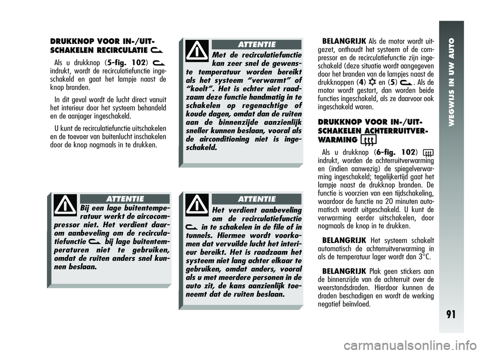 Alfa Romeo 147 2007 Instructieboek (in Dutch) WEGWIJS IN UW AUTO
91
DRUKKNOP VOOR IN-/UIT-
SCHAKELEN RECIRCULATIE
v
Als u drukknop (5-fig. 102) v
indrukt, wordt de recirculatiefunctie inge-
schakeld en gaat het lampje naast de
knop branden.
In d Alfa Romeo 147 2007 Instructieboek (in Dutch) WEGWIJS IN UW AUTO
91
DRUKKNOP VOOR IN-/UIT-
SCHAKELEN RECIRCULATIE
v
Als u drukknop (5-fig. 102) v
indrukt, wordt de recirculatiefunctie inge-
schakeld en gaat het lampje naast de
knop branden.
In d