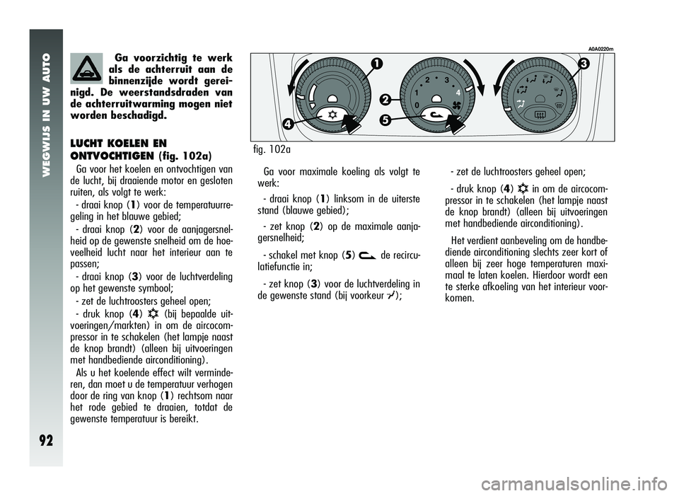 Alfa Romeo 147 2007 Instructieboek (in Dutch) WEGWIJS IN UW AUTO
92
LUCHT KOELEN EN
ONTVOCHTIGEN
(fig. 102a)
Ga voor het koelen en ontvochtigen van
de lucht, bij draaiende motor en gesloten
r uiten, als volgt te werk:
- draai knop (1) voor de t Alfa Romeo 147 2007 Instructieboek (in Dutch) WEGWIJS IN UW AUTO
92
LUCHT KOELEN EN
ONTVOCHTIGEN
(fig. 102a)
Ga voor het koelen en ontvochtigen van
de lucht, bij draaiende motor en gesloten
r uiten, als volgt te werk:
- draai knop (1) voor de t