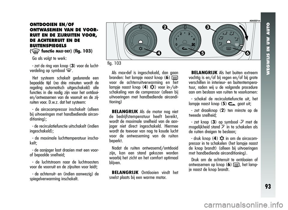 Alfa Romeo 147 2006  Instructieboek (in Dutch) WEGWIJS IN UW AUTO
93
ONTDOOIEN EN/OF 
ONTWASEMEN VAN DE VOOR-
RUIT EN DE ZIJRUITEN VOOR,
DE ACHTERRUIT EN DE 
BUITENSPIEGELS 
(-functie MAX-DEF)(fig. 103)
Ga als volgt te werk:
- zet de ring van knop
