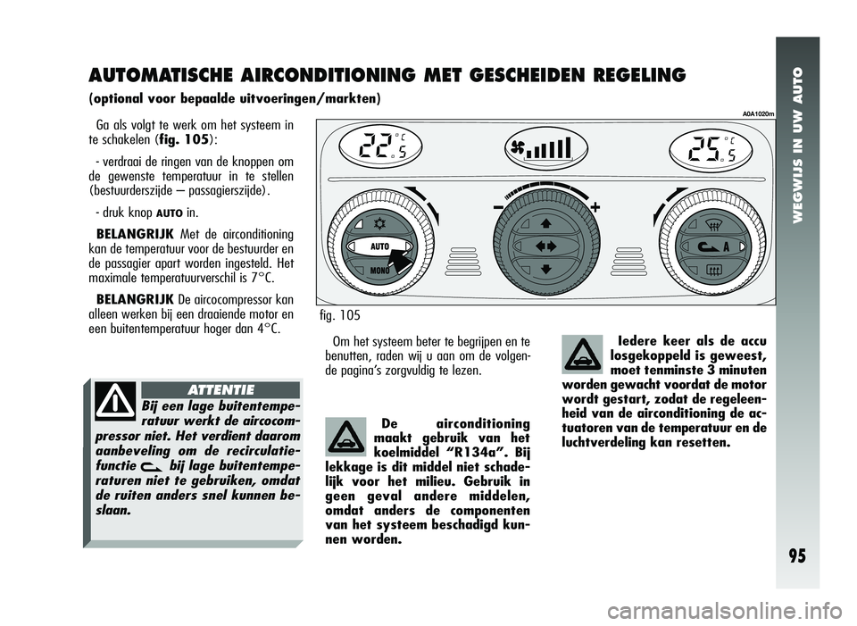 Alfa Romeo 147 2007 Instructieboek (in Dutch) WEGWIJS IN UW AUTO
95
AUTOMATISCHE AIRCONDITIONING MET GESCHEIDEN REGELING
(optional voor bepaalde uitvoeringen/markten)
Ga als volgt te werk om het systeem in
te schakelen (fig. 105):
- verdraai de Alfa Romeo 147 2007 Instructieboek (in Dutch) WEGWIJS IN UW AUTO
95
AUTOMATISCHE AIRCONDITIONING MET GESCHEIDEN REGELING
(optional voor bepaalde uitvoeringen/markten)
Ga als volgt te werk om het systeem in
te schakelen (fig. 105):
- verdraai de