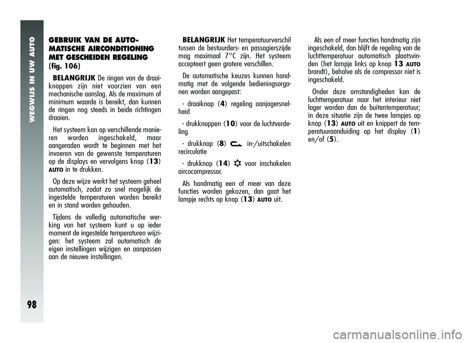 Alfa Romeo 147 2007 Instructieboek (in Dutch) WEGWIJS IN UW AUTO
98
GEBRUIK VAN DE AUTO-
MATISCHE AIRCONDITIONING
MET GESCHEIDEN REGELING
( fig. 106)
BELANGRIJK De ringen van de draai-
knoppen zijn niet voorzien van een
mechanische aanslag. Als d Alfa Romeo 147 2007 Instructieboek (in Dutch) WEGWIJS IN UW AUTO
98
GEBRUIK VAN DE AUTO-
MATISCHE AIRCONDITIONING
MET GESCHEIDEN REGELING
( fig. 106)
BELANGRIJK De ringen van de draai-
knoppen zijn niet voorzien van een
mechanische aanslag. Als d