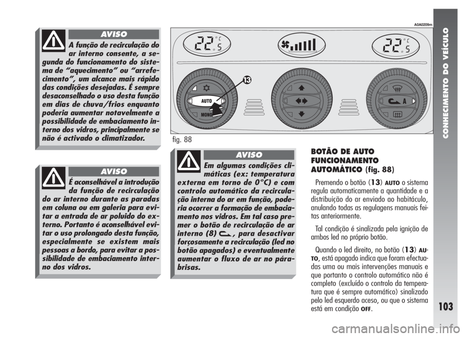Alfa Romeo 147 2005 Manual de Uso e Manutenção (in Portuguese) CONHECIMENTO DO VEÍCULO
103
BOTÃO DE AUTO
FUNCIONAMENTO
AUTOMÁTICO
(fig. 88)
Premendo o botão (13)
AUTOo sistema
regula automaticamente a quantidade e a
distribuição do ar enviado ao habitáculo Alfa Romeo 147 2005 Manual de Uso e Manutenção (in Portuguese) CONHECIMENTO DO VEÍCULO
103
BOTÃO DE AUTO
FUNCIONAMENTO
AUTOMÁTICO
(fig. 88)
Premendo o botão (13)
AUTOo sistema
regula automaticamente a quantidade e a
distribuição do ar enviado ao habitáculo