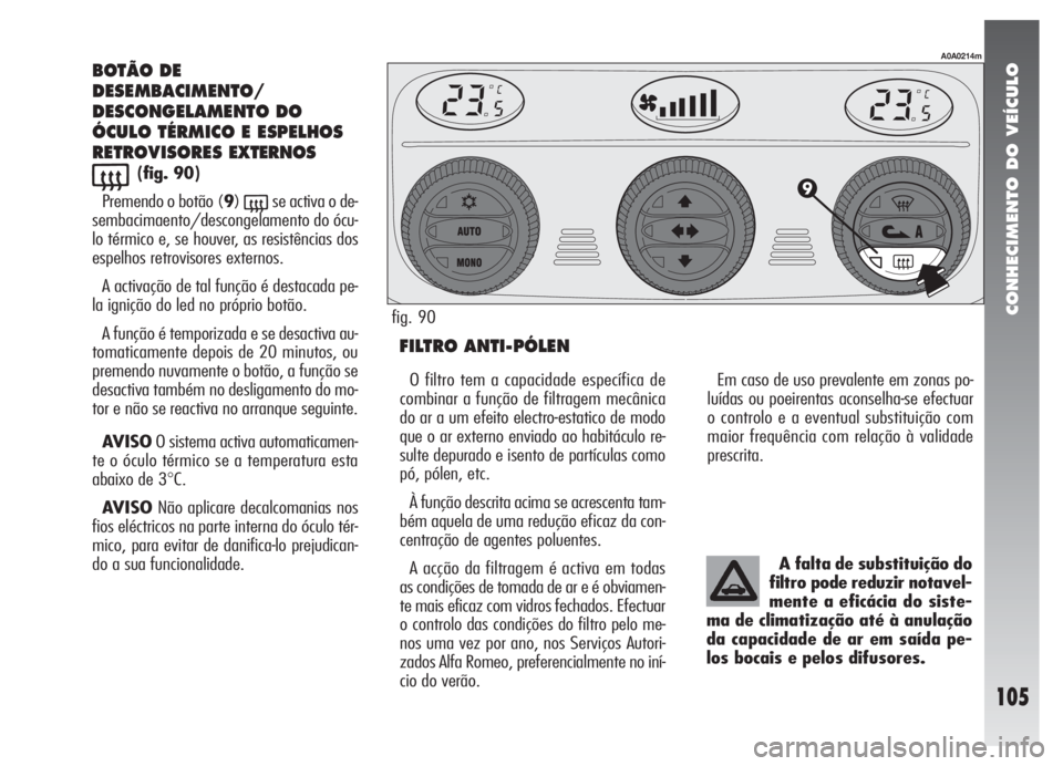 Alfa Romeo 147 2005 Manual de Uso e Manutenção (in Portuguese) CONHECIMENTO DO VEÍCULO
105
BOTÃO DE
DESEMBACIMENTO/
DESCONGELAMENTO DO
ÓCULO TÉRMICO E ESPELHOS
RETROVISORES EXTERNOS
((fig. 90)
Premendo o botão (9)
(se activa o de-
sembacimaento/descongelamen Alfa Romeo 147 2005 Manual de Uso e Manutenção (in Portuguese) CONHECIMENTO DO VEÍCULO
105
BOTÃO DE
DESEMBACIMENTO/
DESCONGELAMENTO DO
ÓCULO TÉRMICO E ESPELHOS
RETROVISORES EXTERNOS
((fig. 90)
Premendo o botão (9)
(se activa o de-
sembacimaento/descongelamen