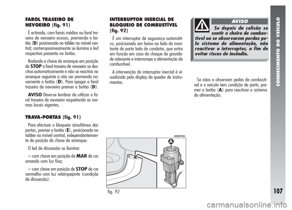 Alfa Romeo 147 2005 Manual de Uso e Manutenção (in Portuguese) CONHECIMENTO DO VEÍCULO
107
Se nãos e observam pedas de combustí-
vel e o veículo tem condição de partir, pre-
mer o botão (A) para reactivar o sistema
de alimentação.
fig. 92
A0A0318m
FAROL Alfa Romeo 147 2005 Manual de Uso e Manutenção (in Portuguese) CONHECIMENTO DO VEÍCULO
107
Se nãos e observam pedas de combustí-
vel e o veículo tem condição de partir, pre-
mer o botão (A) para reactivar o sistema
de alimentação.
fig. 92
A0A0318m
FAROL