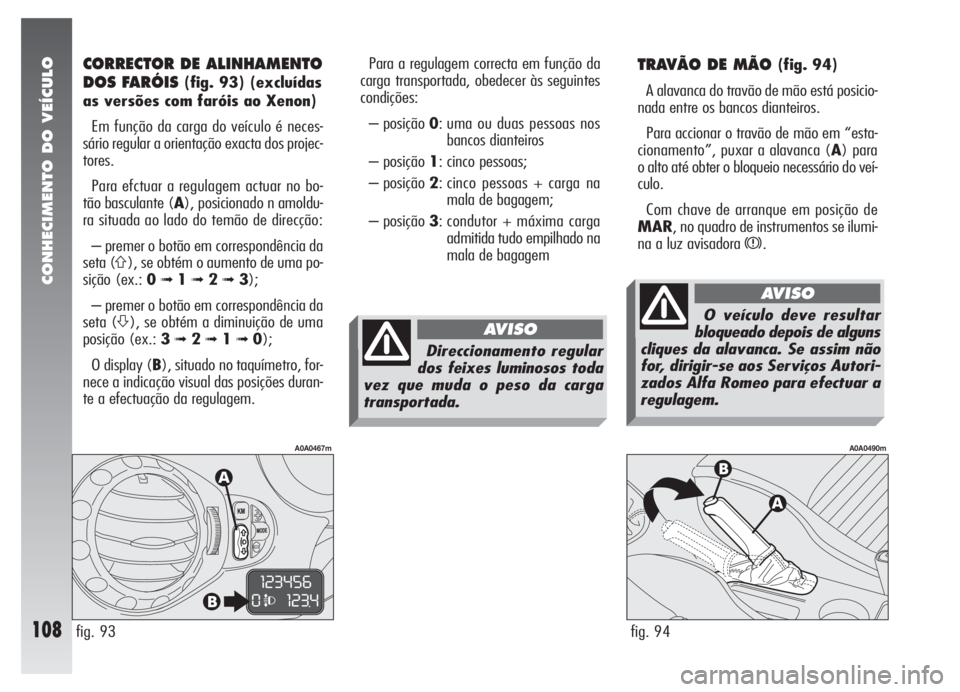 Alfa Romeo 147 2005 Manual de Uso e Manutenção (in Portuguese) CONHECIMENTO DO VEÍCULO
108
TRAVÃO DE MÃO (fig. 94)
A alavanca do travão de mão está posicio-
nada entre os bancos dianteiros.
Para accionar o travão de mão em “esta-
cionamento”, puxar a Alfa Romeo 147 2005 Manual de Uso e Manutenção (in Portuguese) CONHECIMENTO DO VEÍCULO
108
TRAVÃO DE MÃO (fig. 94)
A alavanca do travão de mão está posicio-
nada entre os bancos dianteiros.
Para accionar o travão de mão em “esta-
cionamento”, puxar a