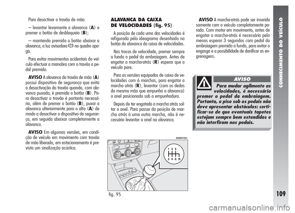 Alfa Romeo 147 2005 Manual de Uso e Manutenção (in Portuguese) CONHECIMENTO DO VEÍCULO
109
Para desactivar o travão de mão:
– levantar levemente a alavanca (A) e
premer o botão de desbloqueio (B);
– mantendo premido o botão abaixar a
alavanca, a luz avis Alfa Romeo 147 2005 Manual de Uso e Manutenção (in Portuguese) CONHECIMENTO DO VEÍCULO
109
Para desactivar o travão de mão:
– levantar levemente a alavanca (A) e
premer o botão de desbloqueio (B);
– mantendo premido o botão abaixar a
alavanca, a luz avis