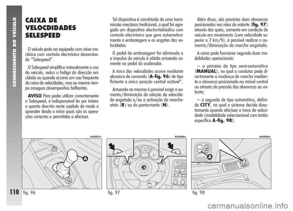 Alfa Romeo 147 2005 Manual de Uso e Manutenção (in Portuguese) CONHECIMENTO DO VEÍCULO
110
CAIXA DE
VELOCDIDADES
SELESPEED
O veículo pode ser equipado com caixa me-
cânica com controlo electrónico denomina-
do “Selespeed”.
O Selespeed simplifica notavelme Alfa Romeo 147 2005 Manual de Uso e Manutenção (in Portuguese) CONHECIMENTO DO VEÍCULO
110
CAIXA DE
VELOCDIDADES
SELESPEED
O veículo pode ser equipado com caixa me-
cânica com controlo electrónico denomina-
do “Selespeed”.
O Selespeed simplifica notavelme