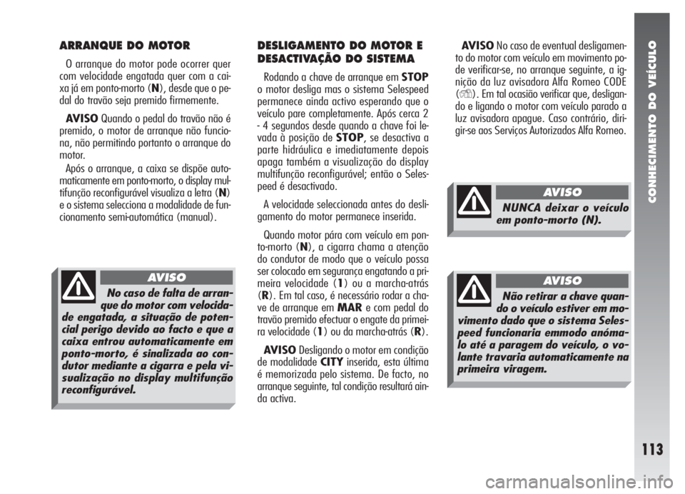 Alfa Romeo 147 2005 Manual de Uso e Manutenção (in Portuguese) CONHECIMENTO DO VEÍCULO
113
ARRANQUE DO MOTOR
O arranque do motor pode ocorrer quer
com velocidade engatada quer com a cai-
xa já em ponto-morto (N), desde que o pe-
dal do travão seja premido firm Alfa Romeo 147 2005 Manual de Uso e Manutenção (in Portuguese) CONHECIMENTO DO VEÍCULO
113
ARRANQUE DO MOTOR
O arranque do motor pode ocorrer quer
com velocidade engatada quer com a cai-
xa já em ponto-morto (N), desde que o pe-
dal do travão seja premido firm