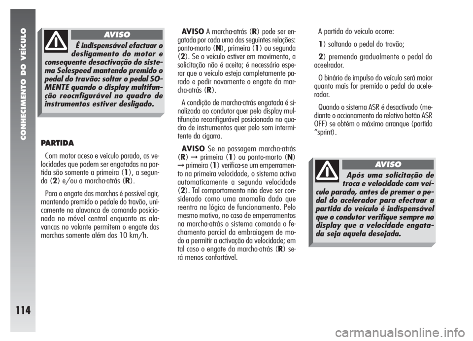 Alfa Romeo 147 2005 Manual de Uso e Manutenção (in Portuguese) CONHECIMENTO DO VEÍCULO
114
PARTIDA
Com motor aceso e veículo parado, as ve-
locidades que podem ser engatadas na par-
tida são somente a primeira (1), a segun-
da (2) e/ou a marcha-atrás (R).
Par Alfa Romeo 147 2005 Manual de Uso e Manutenção (in Portuguese) CONHECIMENTO DO VEÍCULO
114
PARTIDA
Com motor aceso e veículo parado, as ve-
locidades que podem ser engatadas na par-
tida são somente a primeira (1), a segun-
da (2) e/ou a marcha-atrás (R).
Par