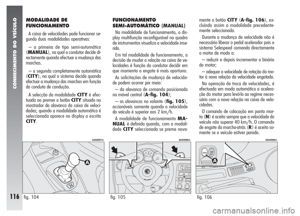 Alfa Romeo 147 2005 Manual de Uso e Manutenção (in Portuguese) CONHECIMENTO DO VEÍCULO
116fig. 105
A0A0098m
fig. 104
A0A0097m
fig. 106
A0A0096m
MODALIDADE DE
FUNCIONAMENTO
A caixa de velocidades pode funcionar se-
gundo duas modalidades operativas:
– a primeir Alfa Romeo 147 2005 Manual de Uso e Manutenção (in Portuguese) CONHECIMENTO DO VEÍCULO
116fig. 105
A0A0098m
fig. 104
A0A0097m
fig. 106
A0A0096m
MODALIDADE DE
FUNCIONAMENTO
A caixa de velocidades pode funcionar se-
gundo duas modalidades operativas:
– a primeir
