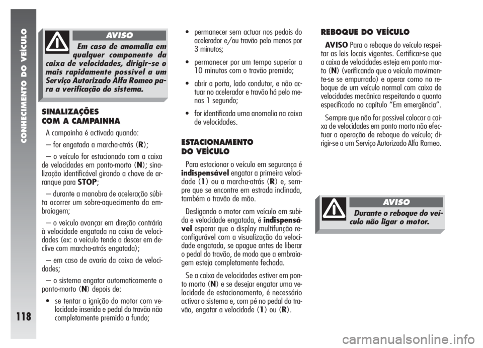 Alfa Romeo 147 2005 Manual de Uso e Manutenção (in Portuguese) CONHECIMENTO DO VEÍCULO
118
SINALIZAÇÕES
COM A CAMPAINHA
A campainha é activada quando:
– for engatada a marcha-atrás (R);
– o veículo for estacionado com a caixa
de velocidades em ponto-mor Alfa Romeo 147 2005 Manual de Uso e Manutenção (in Portuguese) CONHECIMENTO DO VEÍCULO
118
SINALIZAÇÕES
COM A CAMPAINHA
A campainha é activada quando:
– for engatada a marcha-atrás (R);
– o veículo for estacionado com a caixa
de velocidades em ponto-mor