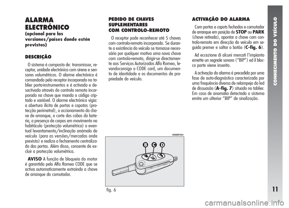 Alfa Romeo 147 2005  Manual de Uso e Manutenção (in Portuguese) CONHECIMENTO DO VEÍCULO
11
ALARMA
ELECTRÓNICO
(opcional para las
versiones/países donde estén
previstos)
DESCRIÇÃO
O sistema é composto de: transmissor, re-
ceptor, unidade electrónica com sir