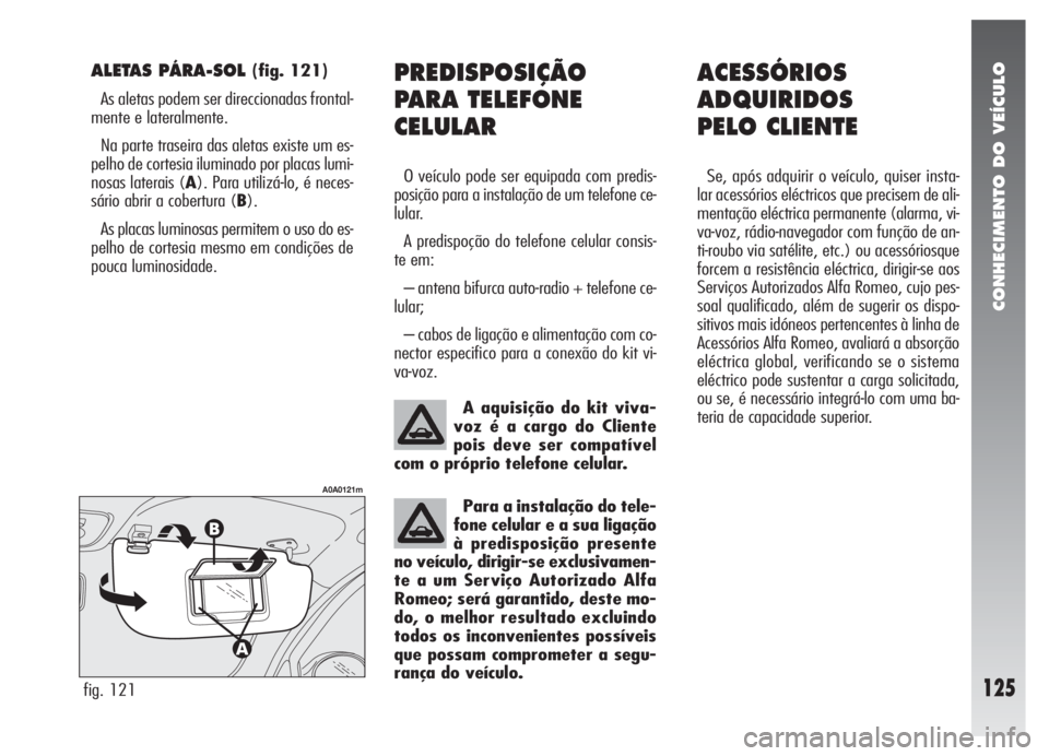 Alfa Romeo 147 2005 Manual de Uso e Manutenção (in Portuguese) CONHECIMENTO DO VEÍCULO
125
PREDISPOSIÇÃO
PARA TELEFONE
CELULAR
O veículo pode ser equipada com predis-
posição para a instalação de um telefone ce-
lular.
A predispoção do telefone celular Alfa Romeo 147 2005 Manual de Uso e Manutenção (in Portuguese) CONHECIMENTO DO VEÍCULO
125
PREDISPOSIÇÃO
PARA TELEFONE
CELULAR
O veículo pode ser equipada com predis-
posição para a instalação de um telefone ce-
lular.
A predispoção do telefone celular
