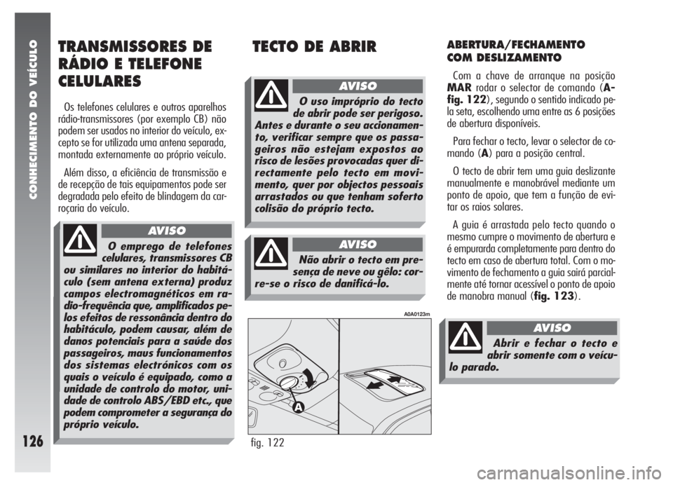 Alfa Romeo 147 2005 Manual de Uso e Manutenção (in Portuguese) CONHECIMENTO DO VEÍCULO
126
ABERTURA/FECHAMENTO
COM DESLIZAMENTO
Com a chave de arranque na posição
MARrodar o selector de comando (A-
fig. 122), segundo o sentido indicado pe-
la seta, escolhendo Alfa Romeo 147 2005 Manual de Uso e Manutenção (in Portuguese) CONHECIMENTO DO VEÍCULO
126
ABERTURA/FECHAMENTO
COM DESLIZAMENTO
Com a chave de arranque na posição
MARrodar o selector de comando (A-
fig. 122), segundo o sentido indicado pe-
la seta, escolhendo