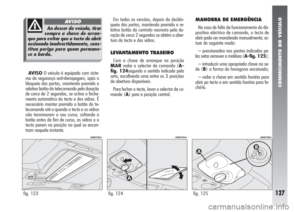 Alfa Romeo 147 2005 Manual de Uso e Manutenção (in Portuguese) CONHECIMENTO DO VEÍCULO
127fig. 123
A0A0125m
Ao descer do veículo, tirar
sempre a chave de arran-
que para evitar que o tecto de abrir
accionado inadvertidamente, cons-
titua perigo para quem perman Alfa Romeo 147 2005 Manual de Uso e Manutenção (in Portuguese) CONHECIMENTO DO VEÍCULO
127fig. 123
A0A0125m
Ao descer do veículo, tirar
sempre a chave de arran-
que para evitar que o tecto de abrir
accionado inadvertidamente, cons-
titua perigo para quem perman