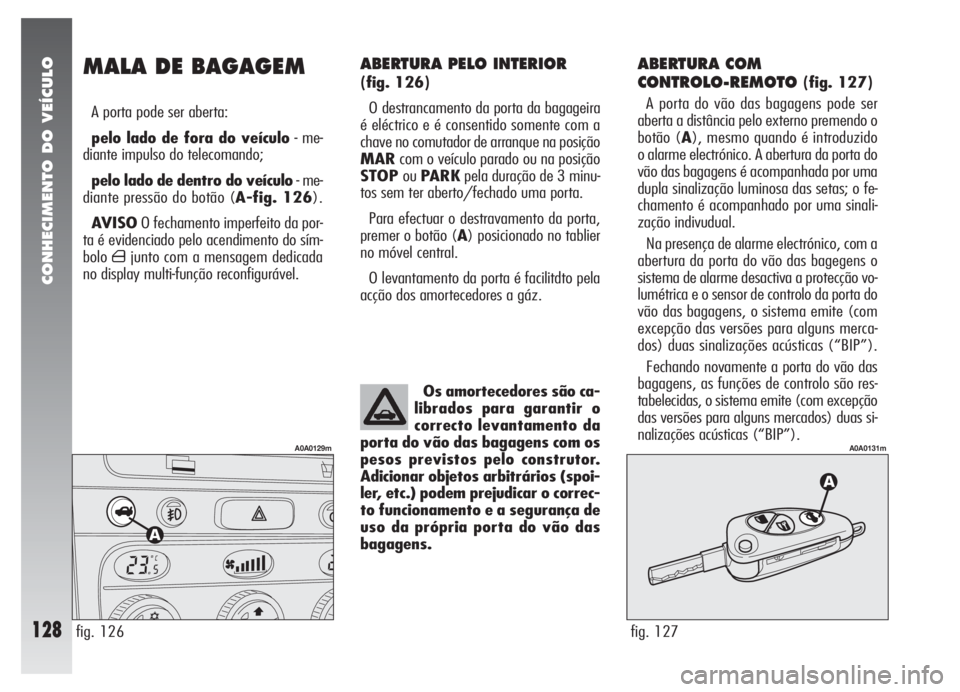 Alfa Romeo 147 2005 Manual de Uso e Manutenção (in Portuguese) CONHECIMENTO DO VEÍCULO
128
ABERTURA COM
CONTROLO-REMOTO
(fig. 127)
A porta do vão das bagagens pode ser
aberta a distância pelo externo premendo o
botão (A), mesmo quando é introduzido
o alarme Alfa Romeo 147 2005 Manual de Uso e Manutenção (in Portuguese) CONHECIMENTO DO VEÍCULO
128
ABERTURA COM
CONTROLO-REMOTO
(fig. 127)
A porta do vão das bagagens pode ser
aberta a distância pelo externo premendo o
botão (A), mesmo quando é introduzido
o alarme