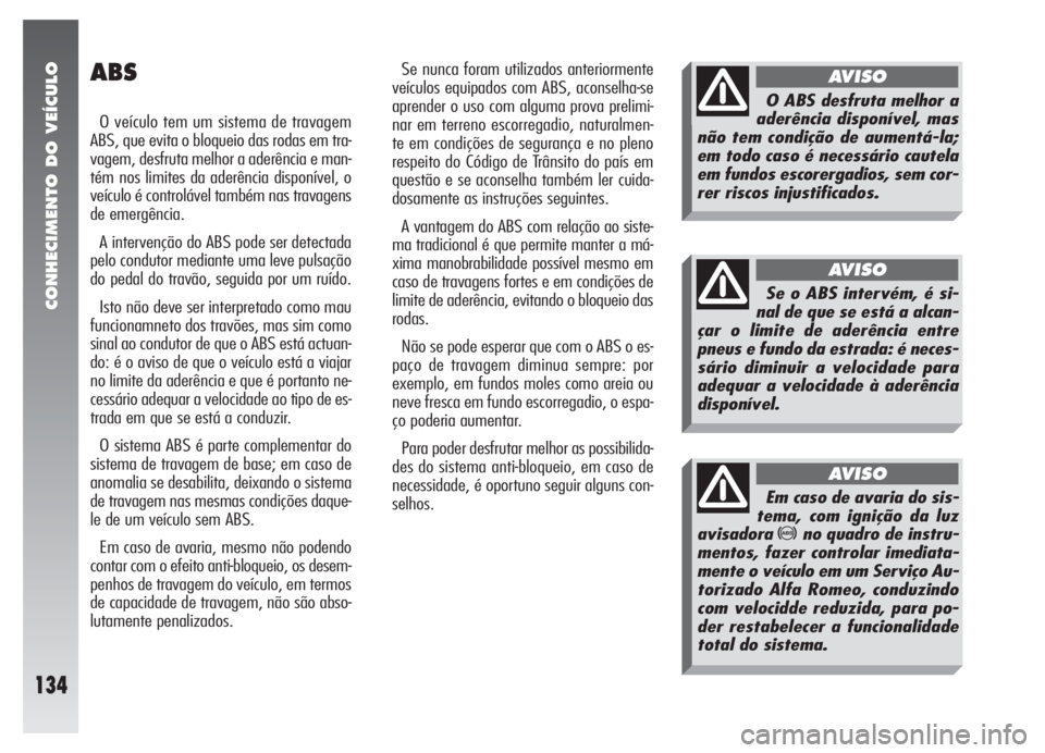 Alfa Romeo 147 2005 Manual de Uso e Manutenção (in Portuguese) CONHECIMENTO DO VEÍCULO
134
ABS
O veículo tem um sistema de travagem
ABS, que evita o bloqueio das rodas em tra-
vagem, desfruta melhor a aderência e man-
tém nos limites da aderência disponível Alfa Romeo 147 2005 Manual de Uso e Manutenção (in Portuguese) CONHECIMENTO DO VEÍCULO
134
ABS
O veículo tem um sistema de travagem
ABS, que evita o bloqueio das rodas em tra-
vagem, desfruta melhor a aderência e man-
tém nos limites da aderência disponível