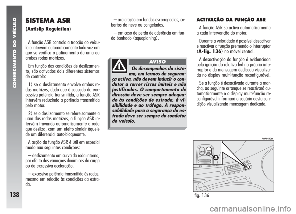 Alfa Romeo 147 2005 Manual de Uso e Manutenção (in Portuguese) CONHECIMENTO DO VEÍCULO
138
ACTIVAÇÃO DA FUNÇÃO ASR
A função ASR se activa automaticamente
a cada intervenção do motor.
Durante a velocidade é possível desactivar
e reactivar a função pre Alfa Romeo 147 2005 Manual de Uso e Manutenção (in Portuguese) CONHECIMENTO DO VEÍCULO
138
ACTIVAÇÃO DA FUNÇÃO ASR
A função ASR se activa automaticamente
a cada intervenção do motor.
Durante a velocidade é possível desactivar
e reactivar a função pre