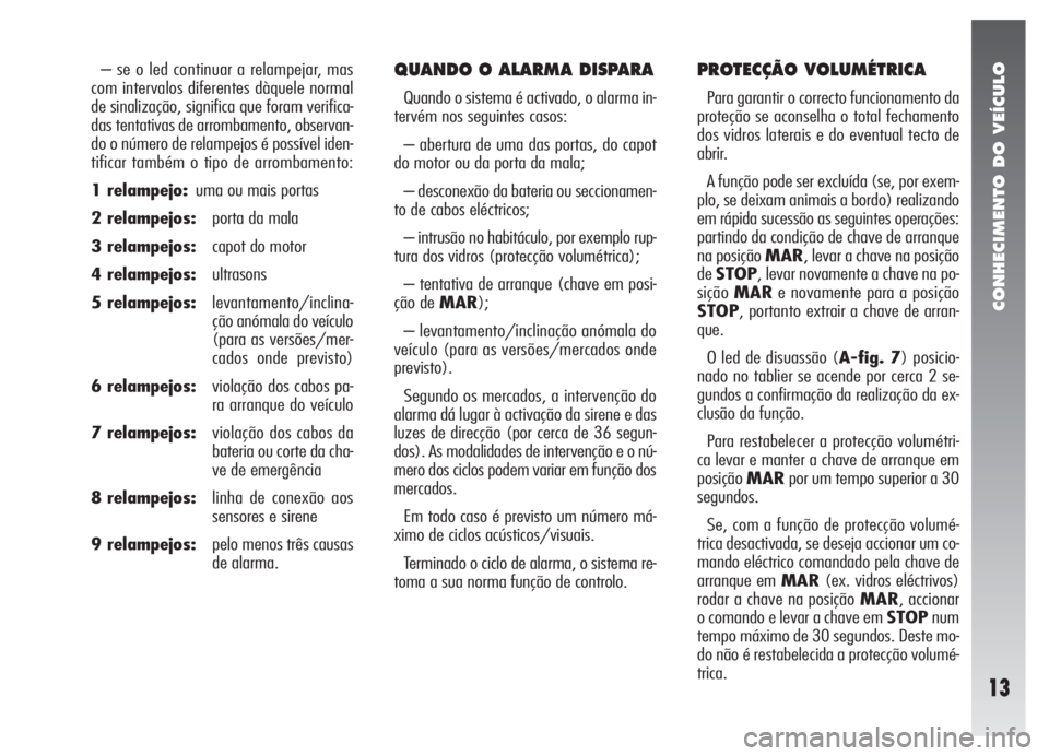 Alfa Romeo 147 2011  Manual de Uso e Manutenção (in Portuguese) CONHECIMENTO DO VEÍCULO
13
– se o led continuar a relampejar, mas
com intervalos diferentes dàquele normal
de sinalização, significa que foram verifica-
das tentativas de arrombamento, observan-