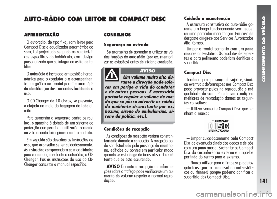 Alfa Romeo 147 2008  Manual de Uso e Manutenção (in Portuguese) CONHECIMENTO DO VEÍCULO
141
CONSELHOS
Segurança na estrada
Se aconselha de aprender a utilizar as vá-
rias funções do auto-rádio (por ex. memori-
zar as estações) antes de iniciar a condução