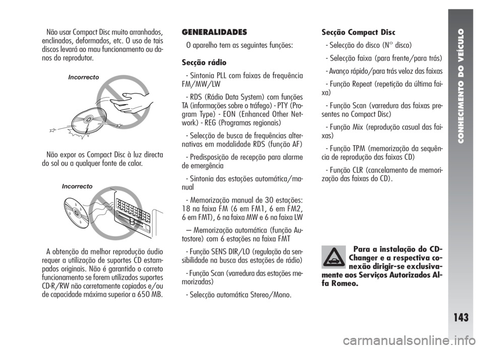 Alfa Romeo 147 2009  Manual de Uso e Manutenção (in Portuguese) CONHECIMENTO DO VEÍCULO
143
Não usar Compact Disc muito arranhados,
enclinados, deformados, etc. O uso de tais
discos levará ao mau funcionamento ou da-
nos do reprodutor.GENERALIDADES
O aparelho t