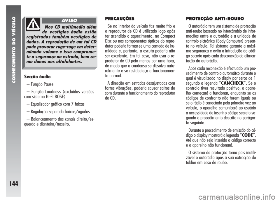 Alfa Romeo 147 2006  Manual de Uso e Manutenção (in Portuguese) CONHECIMENTO DO VEÍCULO
144
Secção áudio
– Função Pause
– Função Loudness (excluídas versões
com sistema HI-FI BOSE)
– Equalizador gráfico com 7 faixas
– Regulação separada baixos