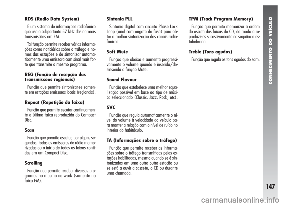 Alfa Romeo 147 2005  Manual de Uso e Manutenção (in Portuguese) CONHECIMENTO DO VEÍCULO
147
RDS (Radio Data System)
É um sistema de informações radiofónico
que usa a subportante 57 kHz das normais
transmissões em FM. 
Tal função permite receber várias inf