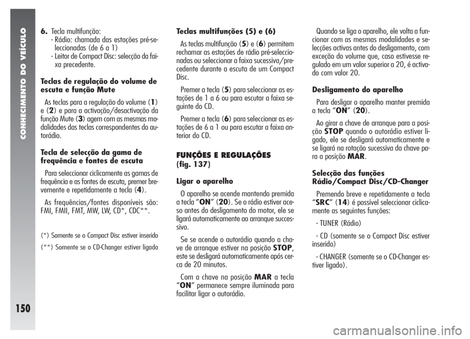 Alfa Romeo 147 2005  Manual de Uso e Manutenção (in Portuguese) CONHECIMENTO DO VEÍCULO
150
6.Tecla multifunção:
- Rádio: chamada das estações pré-se-
leccionadas (de 6 a 1)
- Leitor de Compact Disc: selecção da fai-
xa precedente.
Teclas de regulação d