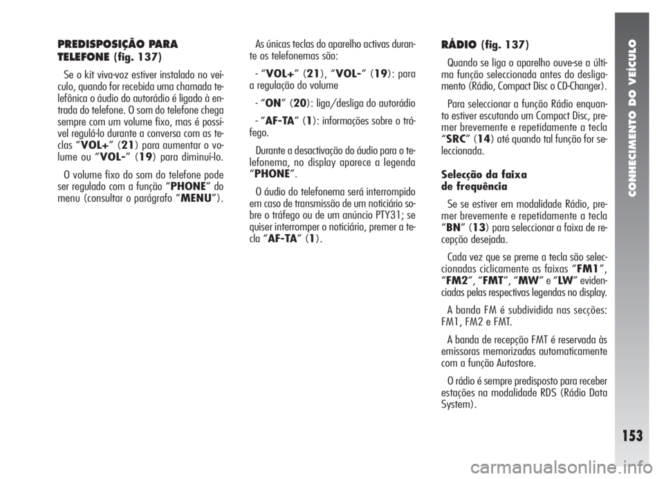 Alfa Romeo 147 2006  Manual de Uso e Manutenção (in Portuguese) CONHECIMENTO DO VEÍCULO
153
PREDISPOSIÇÃO PARA
TELEFONE
(fig. 137)
Se o kit viva-voz estiver instalado no veí-
culo, quando for recebida uma chamada te-
lefônica o áudio do autorádio é ligado 