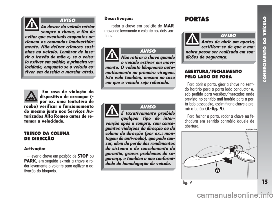 Alfa Romeo 147 2008  Manual de Uso e Manutenção (in Portuguese) CONHECIMENTO DO VEÍCULO
15
Em caso de violação do
dispositivo de arranque (-
por ex. uma tentativa de
roubo) verificar o funcionamento
do mesmo junto aos Serviços Au-
torizados Alfa Romeo antes de