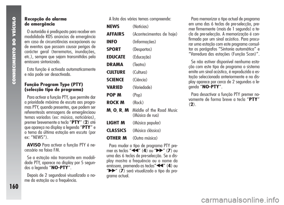 Alfa Romeo 147 2005  Manual de Uso e Manutenção (in Portuguese) CONHECIMENTO DO VEÍCULO
160
Recepção do alarma 
de emergência
O autorádio é predisposto para receber em
modalidade RDS anúncios de emergência
em caso de circunstâncias excepcionais ou
de even