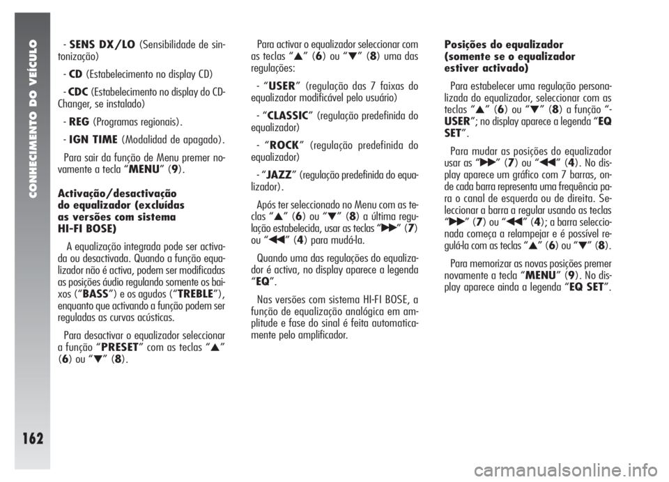 Alfa Romeo 147 2006  Manual de Uso e Manutenção (in Portuguese) CONHECIMENTO DO VEÍCULO
162
-SENS DX/LO(Sensibilidade de sin-
tonização)
-CD(Estabelecimento no display CD)
-CDC(Estabelecimento no display do CD-
Changer, se instalado)
-REG(Programas regionais).
