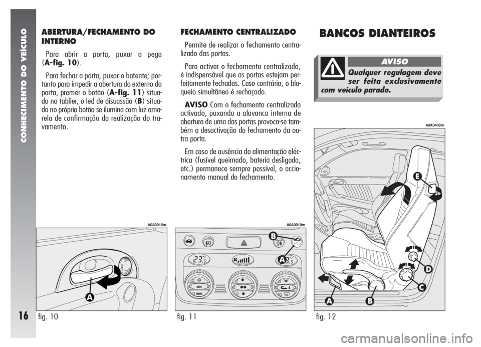 Alfa Romeo 147 2005  Manual de Uso e Manutenção (in Portuguese) ABERTURA/FECHAMENTO DO
INTERNO
Para abrir a porta, puxar a pega
(A-fig. 10).
Para fechar a porta, puxar o batente; por-
tanto para impedir a abertura do externo da
porta, premer o botão (A-fig. 11) s