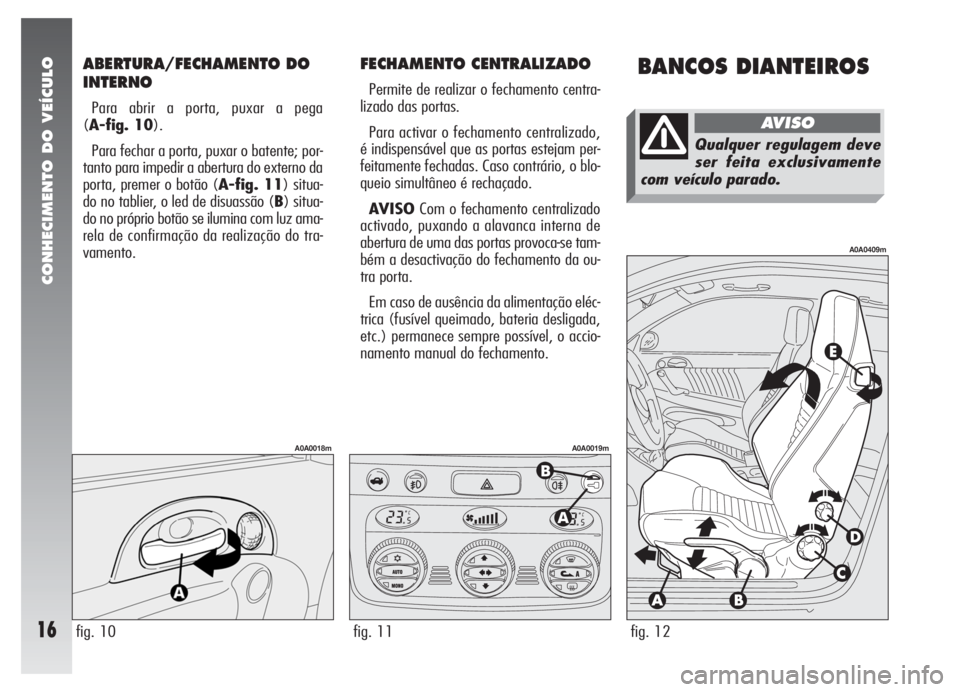 Alfa Romeo 147 2008 Manual de Uso e Manutenção (in Portuguese) ABERTURA/FECHAMENTO DO
INTERNO
Para abrir a porta, puxar a pega
(A-fig. 10).
Para fechar a porta, puxar o batente; por-
tanto para impedir a abertura do externo da
porta, premer o botão (A-fig. 11) s Alfa Romeo 147 2008 Manual de Uso e Manutenção (in Portuguese) ABERTURA/FECHAMENTO DO
INTERNO
Para abrir a porta, puxar a pega
(A-fig. 10).
Para fechar a porta, puxar o batente; por-
tanto para impedir a abertura do externo da
porta, premer o botão (A-fig. 11) s