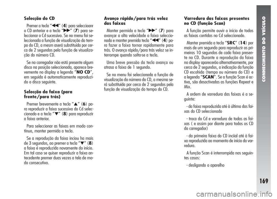 Alfa Romeo 147 2009  Manual de Uso e Manutenção (in Portuguese) CONHECIMENTO DO VEÍCULO
169
Selecção do CD
Premer a tecla “
¯¯” (4) para seleccioanr
o CD anterior e a tecla “
˙˙” (7) para se-
leccionar o Cd sucessivo. Se no menu foi se-
leccionada a