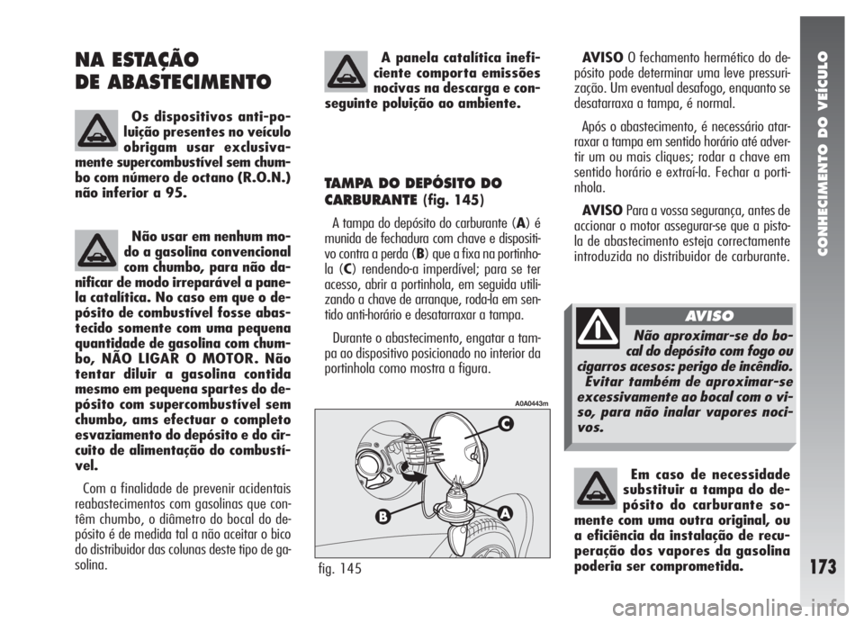 Alfa Romeo 147 2005 Manual de Uso e Manutenção (in Portuguese) CONHECIMENTO DO VEÍCULO
173
NA ESTAÇÃO
DE ABASTECIMENTO
Os dispositivos anti-po-
luição presentes no veículo
obrigam usar exclusiva-
mente supercombustível sem chum-
bo com número de octano Alfa Romeo 147 2005 Manual de Uso e Manutenção (in Portuguese) CONHECIMENTO DO VEÍCULO
173
NA ESTAÇÃO
DE ABASTECIMENTO
Os dispositivos anti-po-
luição presentes no veículo
obrigam usar exclusiva-
mente supercombustível sem chum-
bo com número de octano