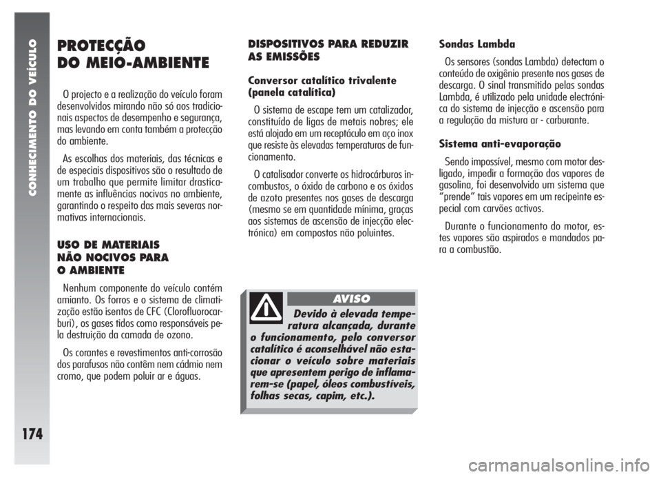 Alfa Romeo 147 2005 Manual de Uso e Manutenção (in Portuguese) CONHECIMENTO DO VEÍCULO
174
DISPOSITIVOS PARA REDUZIR
AS EMISSÕES
Conversor catalítico trivalente
(panela catalítica)
O sistema de escape tem um catalizador,
constituído de ligas de metais nobr Alfa Romeo 147 2005 Manual de Uso e Manutenção (in Portuguese) CONHECIMENTO DO VEÍCULO
174
DISPOSITIVOS PARA REDUZIR
AS EMISSÕES
Conversor catalítico trivalente
(panela catalítica)
O sistema de escape tem um catalizador,
constituído de ligas de metais nobr