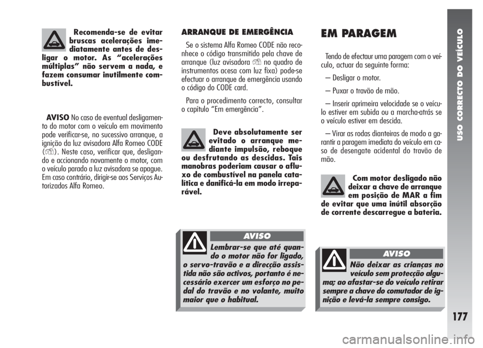 Alfa Romeo 147 2007  Manual de Uso e Manutenção (in Portuguese) USO CORRECTO DO VEÍCULO
177
ARRANQUE DE EMERGÊNCIA
Se o sistema Alfa Romeo CODE não reco-
nhece o código transmitido pela chave de
arranque (luz avisadora 
Yno quadro de
instrumentos acesa com luz