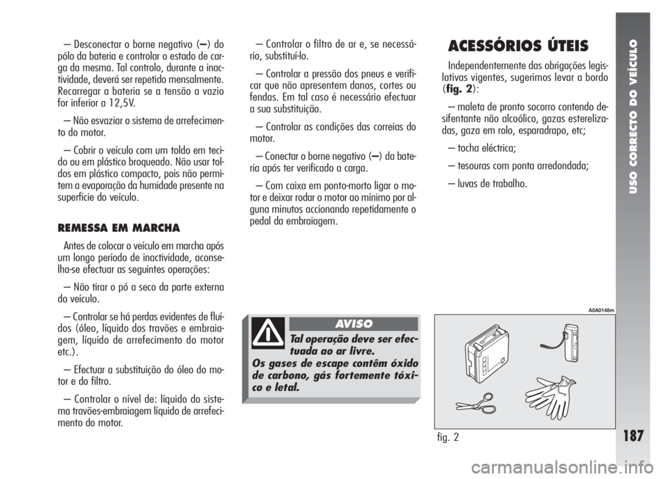 Alfa Romeo 147 2005 Manual de Uso e Manutenção (in Portuguese) USO CORRECTO DO VEÍCULO
187
ACESSÓRIOS ÚTEIS
Independentemente das obrigações legis-
lativas vigentes, sugerimos levar a bordo
(fig. 2):
– maleta de pronto socorro contendo de-
sifentante não Alfa Romeo 147 2005 Manual de Uso e Manutenção (in Portuguese) USO CORRECTO DO VEÍCULO
187
ACESSÓRIOS ÚTEIS
Independentemente das obrigações legis-
lativas vigentes, sugerimos levar a bordo
(fig. 2):
– maleta de pronto socorro contendo de-
sifentante não