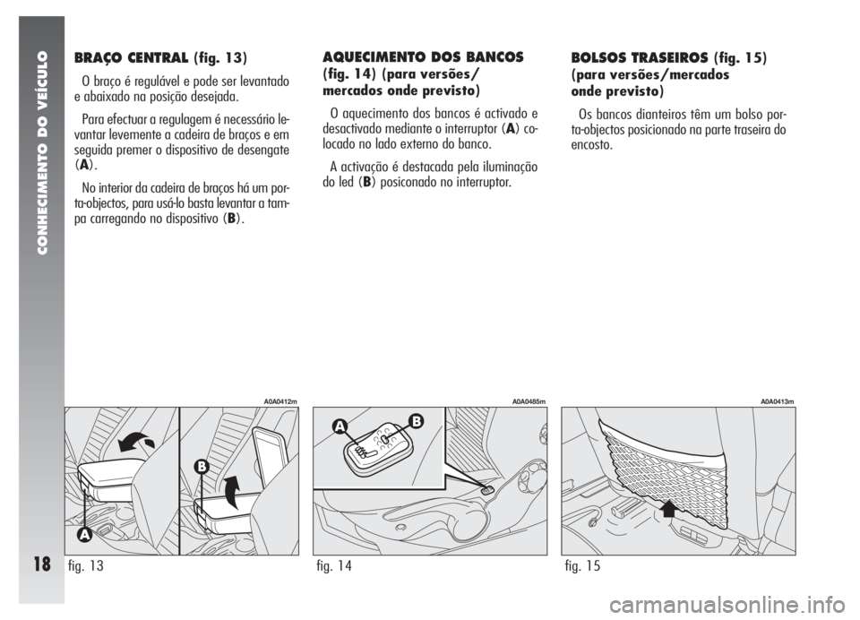 Alfa Romeo 147 2005  Manual de Uso e Manutenção (in Portuguese) CONHECIMENTO DO VEÍCULO
18
BRAÇO CENTRAL (fig. 13)
O braço é regulável e pode ser levantado
e abaixado na posição desejada.
Para efectuar a regulagem é necessário le-
vantar levemente a cadei