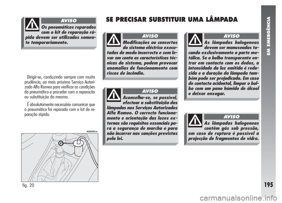 Alfa Romeo 147 2005 Manual de Uso e Manutenção (in Portuguese) EM EMERGÊNCIA
195
SE PRECISAR SUBSTITUIR UMA LÂMPADA
Dirigir-se, conduzindo sempre com muita
prudência, ao mais próximo Serviço Autori-
zado Alfa Romeo para verificar as condições
do pneumátic Alfa Romeo 147 2005 Manual de Uso e Manutenção (in Portuguese) EM EMERGÊNCIA
195
SE PRECISAR SUBSTITUIR UMA LÂMPADA
Dirigir-se, conduzindo sempre com muita
prudência, ao mais próximo Serviço Autori-
zado Alfa Romeo para verificar as condições
do pneumátic
