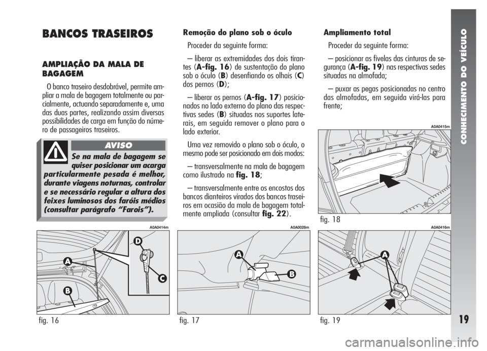 Alfa Romeo 147 2009  Manual de Uso e Manutenção (in Portuguese) CONHECIMENTO DO VEÍCULO
19
BANCOS TRASEIROS
AMPLIAÇÃO DA MALA DE
BAGAGEM
O banco traseiro desdobrável, permite am-
pliar a mala de bagagem totalmente ou par-
cialmente, actuando separadamente e, u