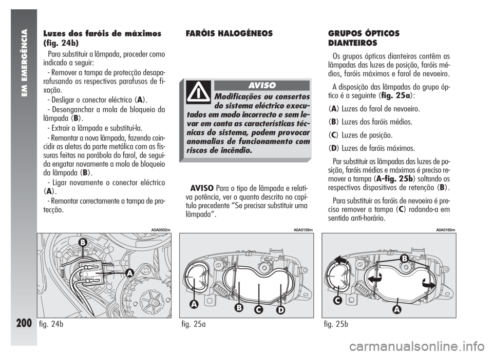 Alfa Romeo 147 2009  Manual de Uso e Manutenção (in Portuguese) EM EMERGÊNCIA
200
Luzes dos faróis de máximos
(fig. 24b)
Para substituir a lâmpada, proceder como
indicado a seguir:
- Remover a tampa de protecção desapa-
rafusando os respectivos parafusos de 