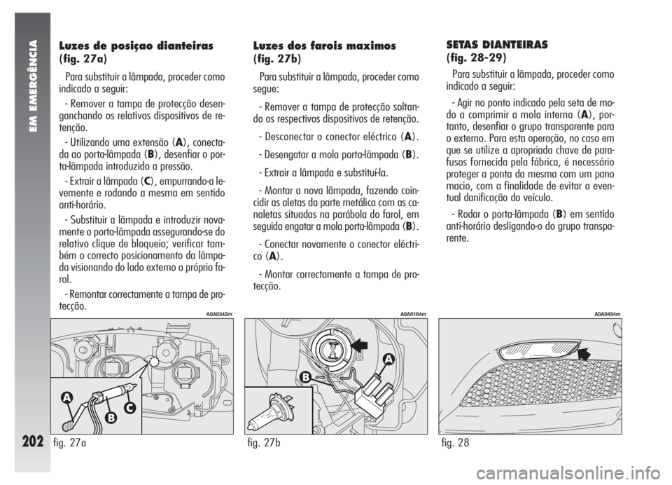 Alfa Romeo 147 2005 Manual de Uso e Manutenção (in Portuguese) EM EMERGÊNCIA
202
SETAS DIANTEIRAS
(fig. 28-29)
Para substituir a lâmpada, proceder como
indicado a seguir:
- Agir no ponto indicado pela seta de mo-
do a comprimir a mola interna (A), por-
tanto, Alfa Romeo 147 2005 Manual de Uso e Manutenção (in Portuguese) EM EMERGÊNCIA
202
SETAS DIANTEIRAS
(fig. 28-29)
Para substituir a lâmpada, proceder como
indicado a seguir:
- Agir no ponto indicado pela seta de mo-
do a comprimir a mola interna (A), por-
tanto,